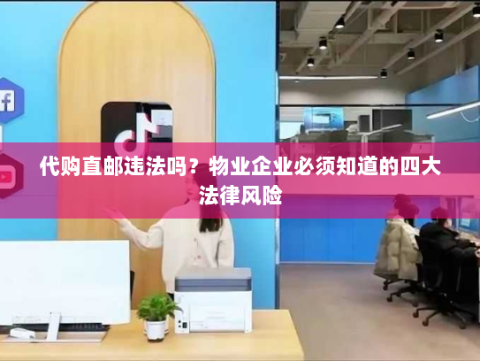 代购直邮违法吗?物业企业必须知道的四大法律风险 代购直邮违法吗?物业企业必须知道的四大法律风险
