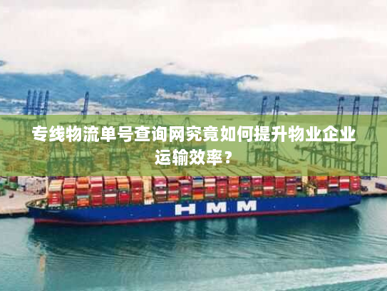 专线物流单号查询网究竟如何提升物业企业运输效率? 专线物流单号查询网究竟如何提升物业企业运输效率?