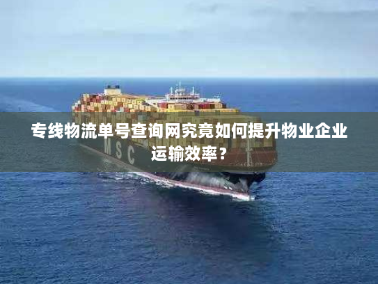 专线物流单号查询网究竟如何提升物业企业运输效率? 专线物流单号查询网究竟如何提升物业企业运输效率?