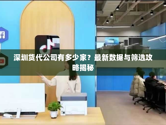 深圳货代公司有多少家?最新数据与筛选攻略揭秘 深圳货代公司有多少家?最新数据与筛选攻略揭秘