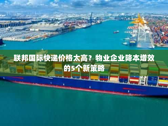 联邦国际快递价格太高？物业企业降本增效的5个新策略