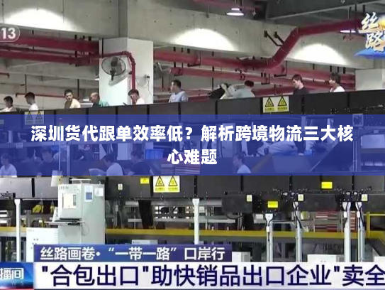 深圳货代跟单效率低?解析跨境物流三大核心难题 深圳货代跟单效率低?解析跨境物流三大核心难题