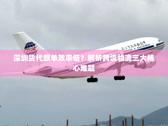 深圳货代跟单效率低?解析跨境物流三大核心难题 深圳货代跟单效率低?解析跨境物流三大核心难题