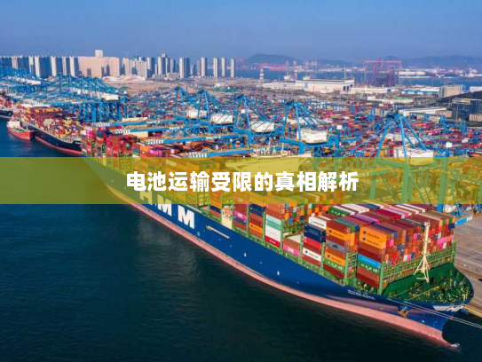 电池运输受限的真相解析