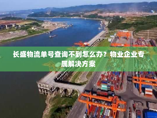长盛物流单号查询不到怎么办?物业企业专属解决方案 长盛物流单号查询不到怎么办?物业企业专属解决方案