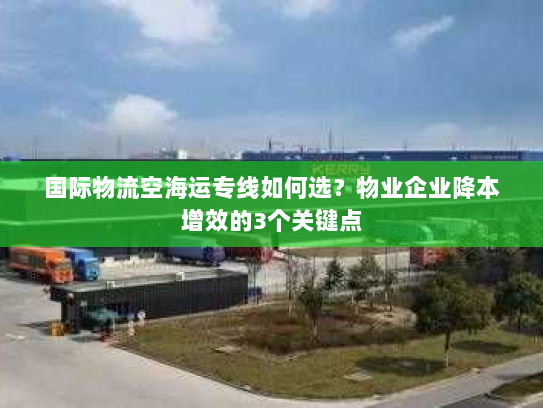 国际物流空海运专线如何选?物业企业降本增效的3个关键点 国际物流空海运专线如何选?物业企业降本增效的3个关键点