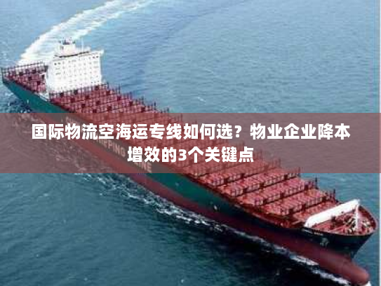 国际物流空海运专线如何选?物业企业降本增效的3个关键点 国际物流空海运专线如何选?物业企业降本增效的3个关键点