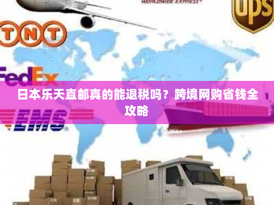 日本乐天直邮真的能退税吗?跨境网购省钱全攻略 日本乐天直邮真的能退税吗?跨境网购省钱全攻略