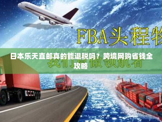 日本乐天直邮真的能退税吗?跨境网购省钱全攻略 日本乐天直邮真的能退税吗?跨境网购省钱全攻略