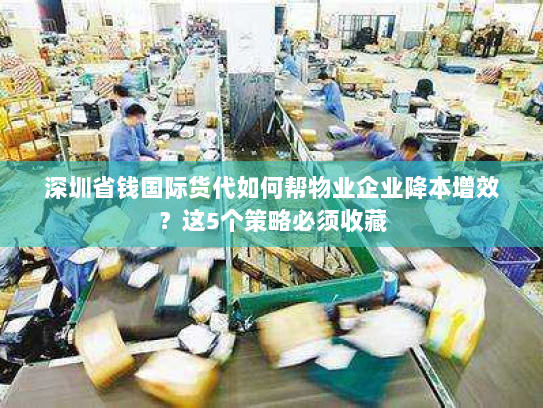 深圳省钱国际货代如何帮物业企业降本增效?这5个策略必须收藏 深圳省钱国际货代如何帮物业企业降本增效?这5个策略必须收藏