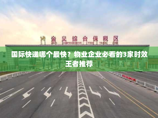 国际快递哪个最快?物业企业必看的3家时效王者推荐 国际快递哪个最快?物业企业必看的3家时效王者推荐