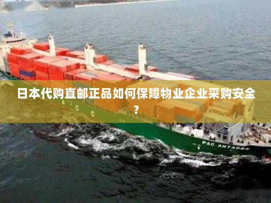 日本代购直邮正品如何保障物业企业采购安全? 日本代购直邮正品如何保障物业企业采购安全?