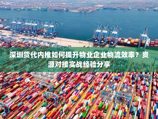 深圳货代内推如何提升物业企业物流效率?资源对接实战经验分享 深圳货代内推如何提升物业企业物流效率?资源对接实战经验分享