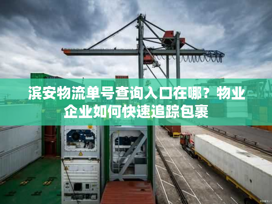 滨安物流单号查询入口在哪？物业企业如何快速追踪包裹