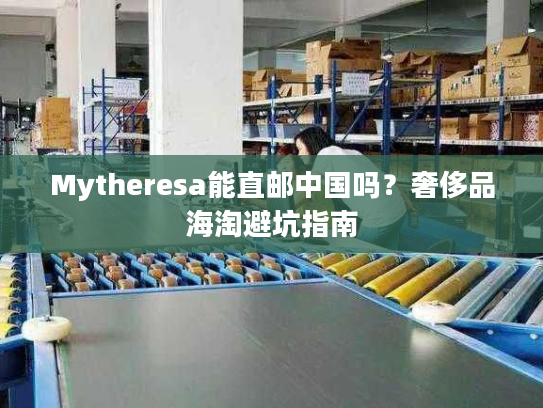 Mytheresa能直邮中国吗？奢侈品海淘避坑指南