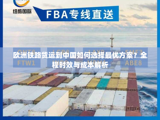 欧洲铁路货运到中国如何选择最优方案?全程时效与成本解析 欧洲铁路货运到中国如何选择最优方案?全程时效与成本解析