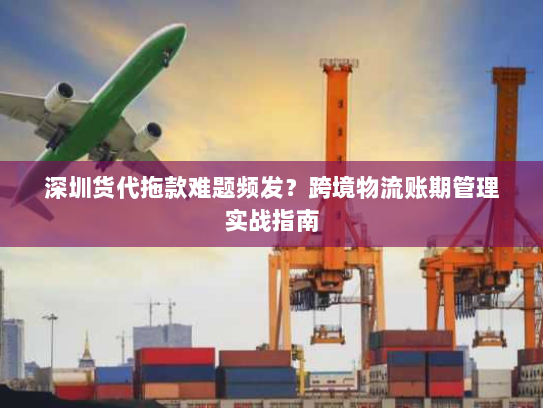 深圳货代拖款难题频发?跨境物流账期管理实战指南 深圳货代拖款难题频发?跨境物流账期管理实战指南