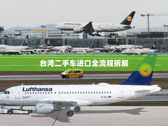 台湾二手车进口全流程拆解