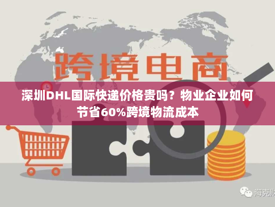 深圳DHL国际快递价格贵吗?物业企业如何节省60%跨境物流成本 深圳DHL国际快递价格贵吗?物业企业如何节省60%跨境物流成本