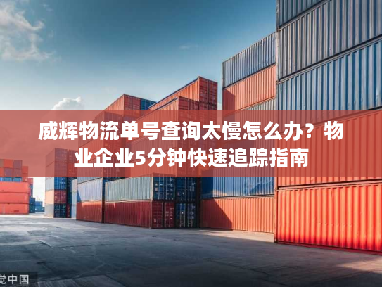 威辉物流单号查询太慢怎么办?物业企业5分钟快速追踪指南 威辉物流单号查询太慢怎么办?物业企业5分钟快速追踪指南