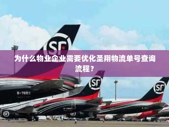 为什么物业企业需要优化圣翔物流单号查询流程? 为什么物业企业需要优化圣翔物流单号查询流程?