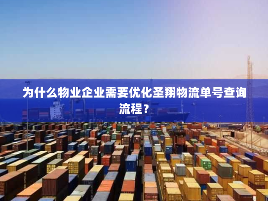 为什么物业企业需要优化圣翔物流单号查询流程? 为什么物业企业需要优化圣翔物流单号查询流程?