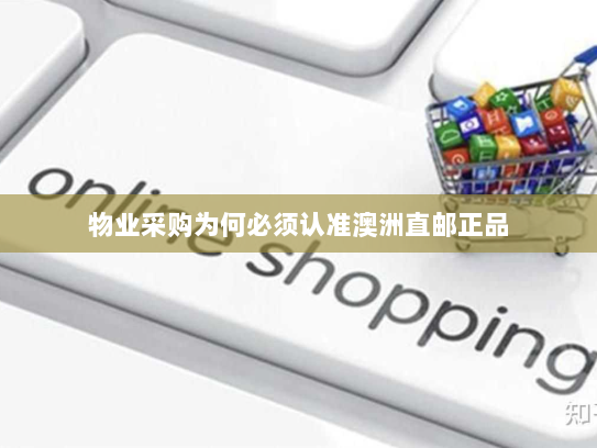 物业采购为何必须认准澳洲直邮正品 物业采购为何必须认准澳洲直邮正品