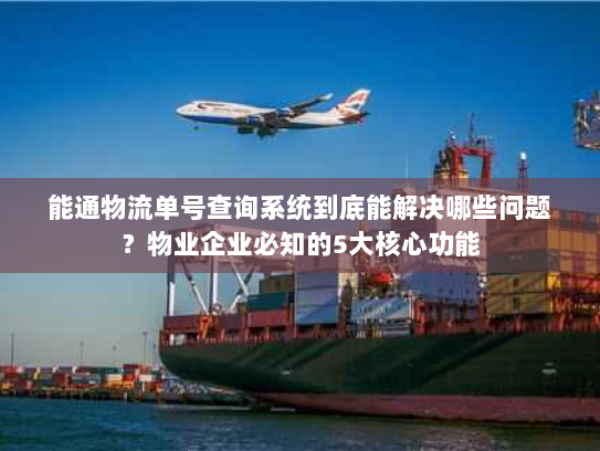 能通物流单号查询系统到底能解决哪些问题?物业企业必知的5大核心功能 能通物流单号查询系统到底能解决哪些问题?物业企业必知的5大核心功能