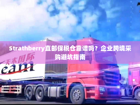 Strathberry直邮保税仓靠谱吗?企业跨境采购避坑指南 Strathberry直邮保税仓靠谱吗?企业跨境采购避坑指南