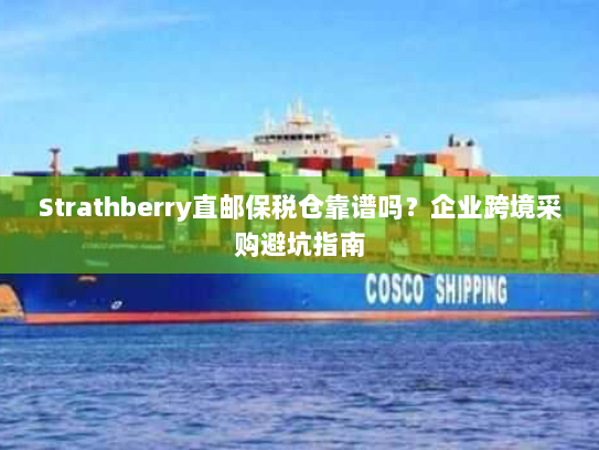 Strathberry直邮保税仓靠谱吗?企业跨境采购避坑指南 Strathberry直邮保税仓靠谱吗?企业跨境采购避坑指南