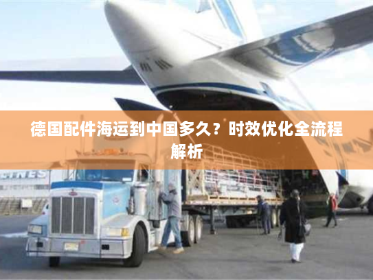 德国配件海运到中国多久？时效优化全流程解析