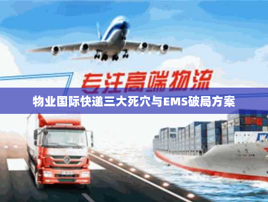 物业国际快递三大死穴与EMS破局方案 物业国际快递三大死穴与EMS破局方案