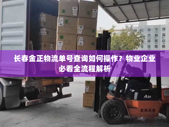 长春金正物流单号查询如何操作?物业企业必看全流程解析 长春金正物流单号查询如何操作?物业企业必看全流程解析