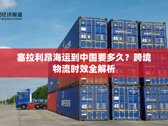 塞拉利昂海运到中国要多久？跨境物流时效全解析