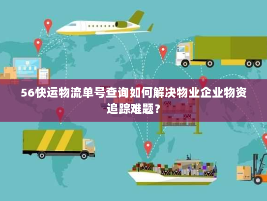 56快运物流单号查询如何解决物业企业物资追踪难题? 56快运物流单号查询如何解决物业企业物资追踪难题?