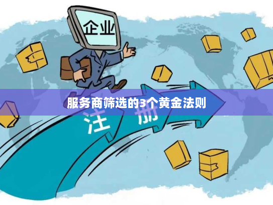 服务商筛选的3个黄金法则 服务商筛选的3个黄金法则