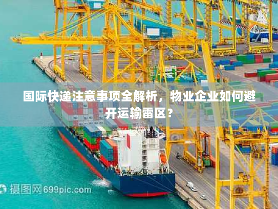 国际快递注意事项全解析,物业企业如何避开运输雷区? 国际快递注意事项全解析,物业企业如何避开运输雷区?