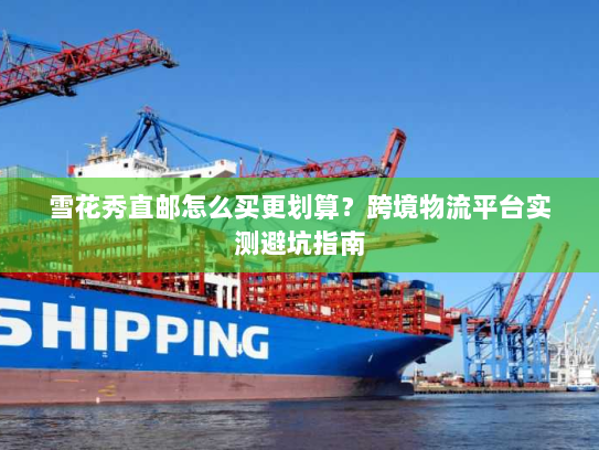 雪花秀直邮怎么买更划算？跨境物流平台实测避坑指南