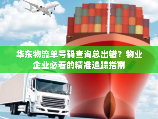 华东物流单号码查询总出错?物业企业必看的精准追踪指南 华东物流单号码查询总出错?物业企业必看的精准追踪指南
