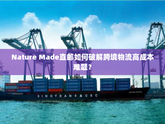 Nature Made直邮如何破解跨境物流高成本难题? Nature Made直邮如何破解跨境物流高成本难题?