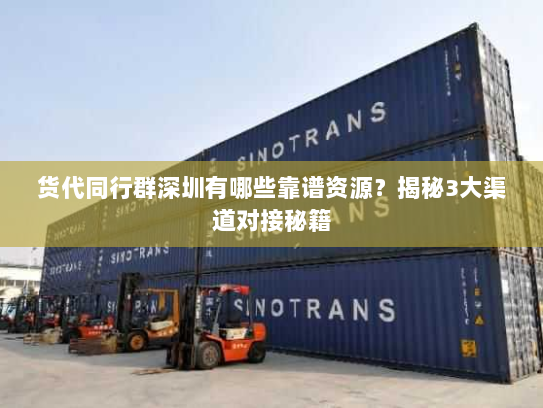 货代同行群深圳有哪些靠谱资源？揭秘3大渠道对接秘籍