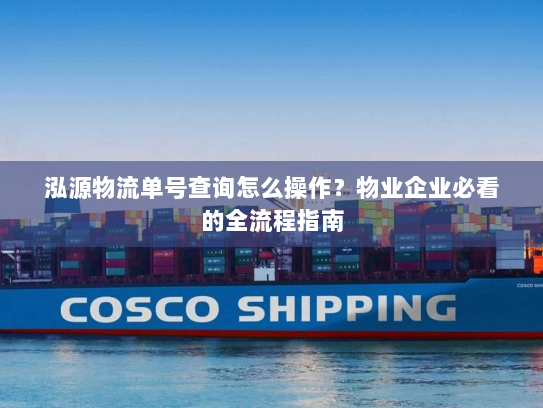 泓源物流单号查询怎么操作?物业企业必看的全流程指南 泓源物流单号查询怎么操作?物业企业必看的全流程指南