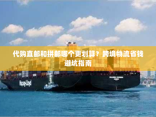 代购直邮和拼邮哪个更划算?跨境物流省钱避坑指南 代购直邮和拼邮哪个更划算?跨境物流省钱避坑指南