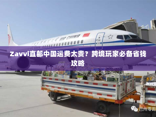 Zavvi直邮中国运费太贵？跨境玩家必备省钱攻略