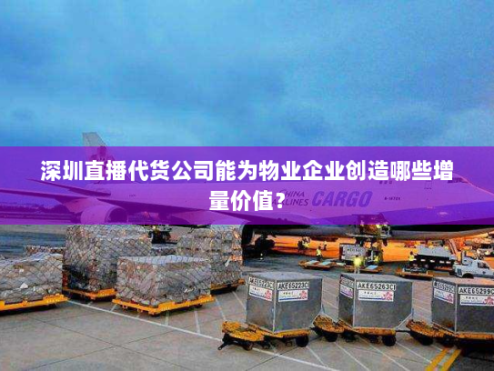 深圳直播代货公司能为物业企业创造哪些增量价值? 深圳直播代货公司能为物业企业创造哪些增量价值?