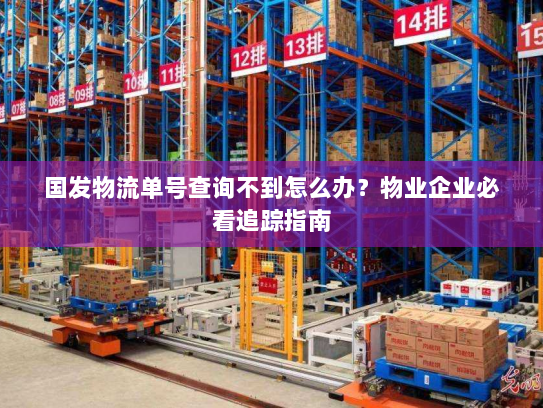 国发物流单号查询不到怎么办？物业企业必看追踪指南