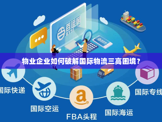 物业企业如何破解国际物流三高困境？