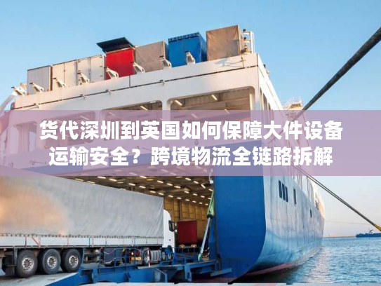 货代深圳到英国如何保障大件设备运输安全？跨境物流全链路拆解