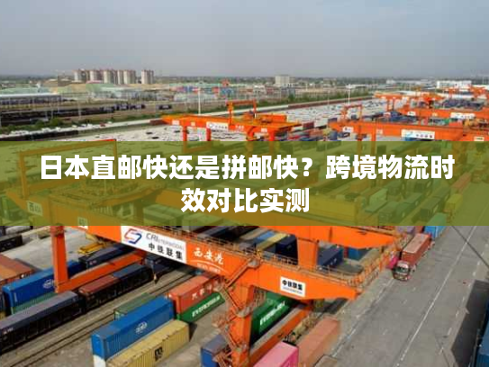 日本直邮快还是拼邮快？跨境物流时效对比实测