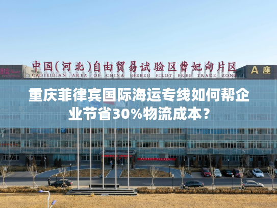 重庆菲律宾国际海运专线如何帮企业节省30%物流成本？